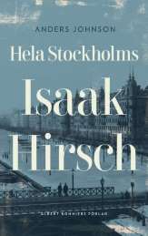 Hela Stockholms Isaak Hirsch : grosshandlare, byggherre, donator 1843-1917 av Anders Johnson