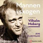 Mannen i skogen : en biografi över Vilhelm Moberg av Jens Liljestrand